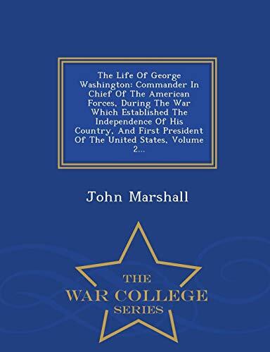 The Life Of George Washington: Commander In Chief Of The American Forces, During The War Which Established The Independence Of His Country, And First ... States, Volume 2... - War College Series