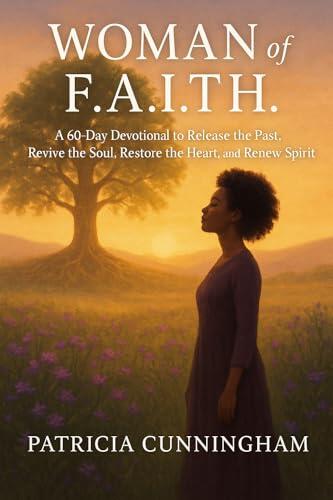 WOMAN of F.A.I.T.H.: A 60-Day Devotional to Release the Past, Revive the Soul, Restore the Heart, and Renew the Spirit