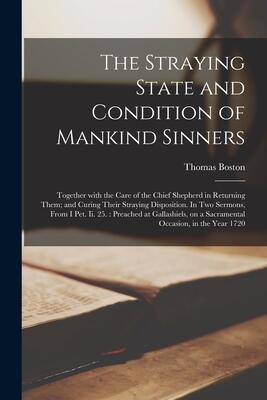 The Straying State and Condition of Mankind Sinners: Together With the Care of the Chief Shepherd in Returning Them; and Curing Their Straying ... Gallashiels, on a Sacramental Occasion, In...