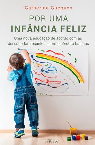 Por uma infância feliz: Uma nova educação de acordo com as descobertas recentes sobre o cérebro humano