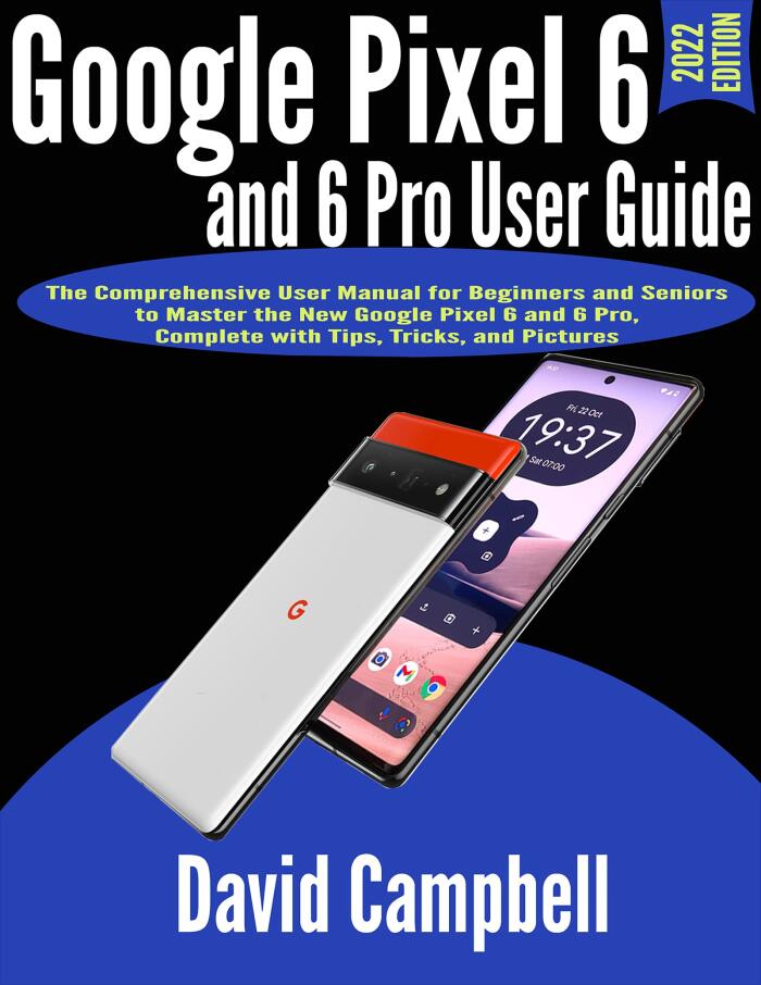 Google Pixel 6 and 6 Pro User Guide: The Comprehensive User Manual for Beginners and Seniors to Master the New Google Pixel 6 and 6 Pro, Complete with Tips, Tricks, and Pictures