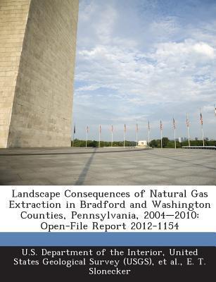 Landscape Consequences Of Natural Gas Extraction In Bradford And Washington Counties, Pennsylvania, 2004-2010: Open-file Report 2012-1154