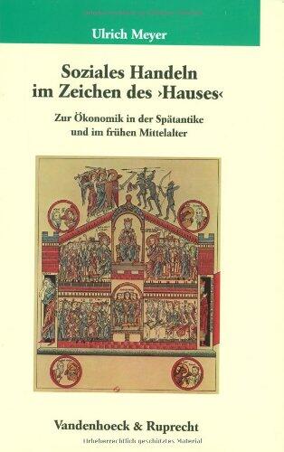 Soziales Handeln im Zeichen des Hauses: Zur Okonomik in der Spatantike und im fruheren Mittelalter (Veroffentlichungen des Max-Planck-Instituts fur ... (Kleine Reihe V & R, 140)