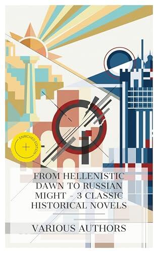 From Hellenistic Dawn to Russian Might - 3 Classic Historical Novels: Enriched edition. The Rise of Iskander, A Friend of Cæsar: A Tale of the Fall of ... Republic, The Rise of the Russian Empire