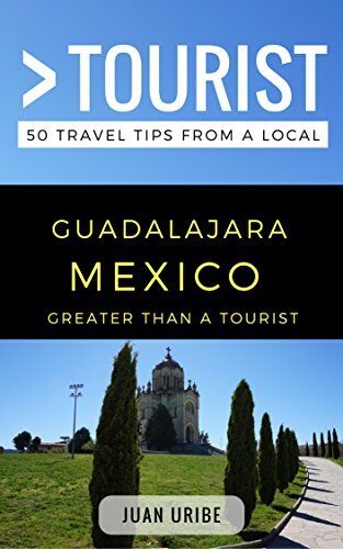 Greater Than a Tourist - Guadalajara Mexico: 50 Travel Tips from a Local: Guadalajara Mexico Travel Guide, Food, Culture, Hidden Gems, Road Trips, & ... ... Cultural Insights, and Authentic Exper)