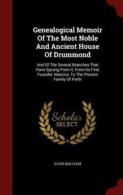 Genealogical Memoir Of The Most Noble And Ancient House Of Drummond: And Of The Several Branches That Have Sprung From It, From Its First Founder, Maurice, To The Present Family Of Perth