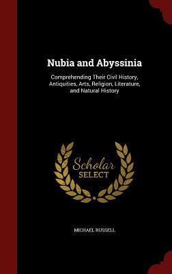Nubia and Abyssinia: Comprehending Their Civil History, Antiquities, Arts, Religion, Literature, and Natural History