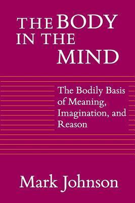The Body in the Mind: The Bodily Basis of Meaning, Imagination, and Reason
