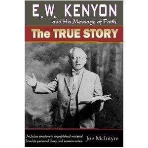 E. W. Kenyon and His Message of Faith: The True Story