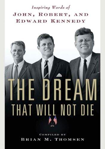 The Dream That Will Not Die: Inspiring Words of John, Robert, and Edward Kennedy