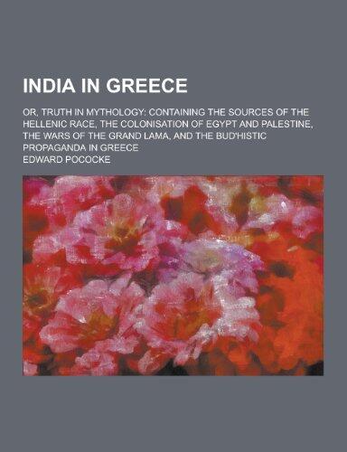 India in Greece; Or, Truth in Mythology: Containing the Sources of the Hellenic Race, the Colonisation of Egypt and Palestine, the Wars of the Grand L