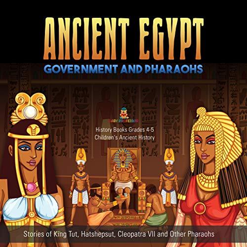 Ancient Egypt Government and Pharaohs : Stories of King Tut, Hatshepsut, Cleopatra VII and Other Pharaohs | History Books Grades 4-5 | Children's Ancient History