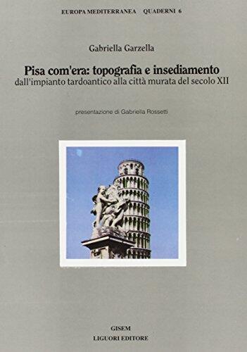 Pisa Com'era: Topografia E Insediamento : Dall'impianto Tardoantico Alla Città Murata Del Secolo Xii