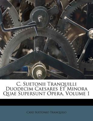 C. Suetonii Tranquilli Duodecim Caesares Et Minora Quae Supersunt Opera, Volume 1