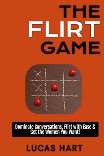The Flirt Game: Dominate Conversations, Flirt with Ease & Get the Women You Want: Unlock the Secrets of Flirting & Creating Deep Desire!