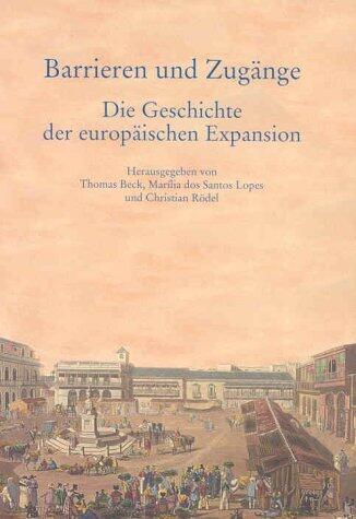 Barrieren Und Zugange - Die Geschichte Der Europaischen Expansion: Festschrift Fur Eberhard Schmitt Zum 65. Geburtstag