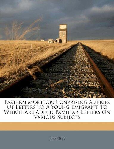 Eastern Monitor: Conprising A Series Of Letters To A Young Emigrant, To Which Are Added Familiar Letters On Various Subjects