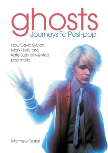 Ghosts: Journeys to Post Pop (How David Sylvan, Mark Hollis and Kate Bush Reinvented Pop Music)