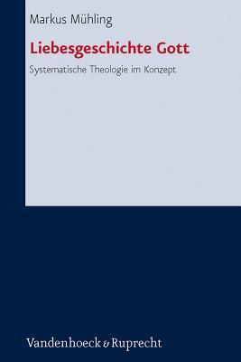 Liebesgeschichte Gott: Systematische Theologie im Konzept (Forschungen Zur Systematischen Und Okumenischen Theologie, 141)