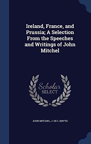 Ireland, France, and Prussia; A Selection From the Speeches and Writings of John Mitchel