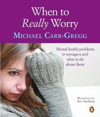 When to Really Worry: Mental health problems in teenagers and what to do about them