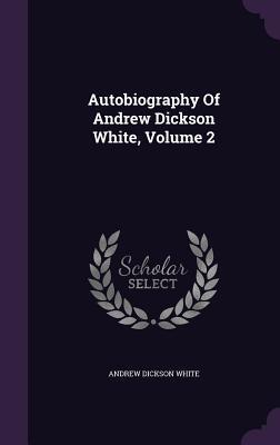 Autobiography Of Andrew Dickson White, Volume 2