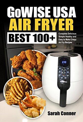 GoWise USA Air Fryer Cookbook: BEST 100+ Complete Delicious Simple Healthy and Easy to Make Crispy Air Fry Recipes