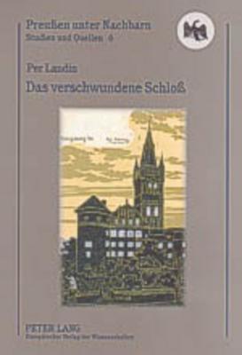 Das verschwundene Schloß: Ein Schwede auf Spurensuche im ehemaligen Ostpreußen (Preußen unter Nachbarn. Studien und Quellen)
