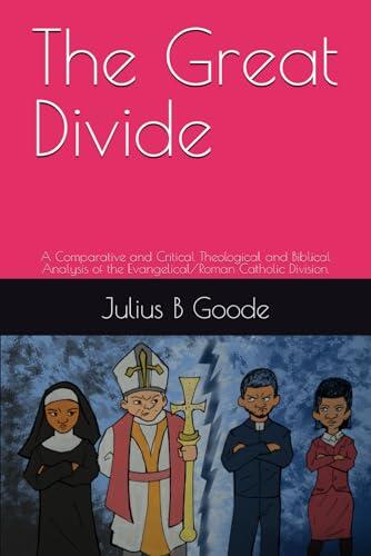 The Great Divide: A Comparative and Critical Theological and Biblical Analysis of the Evangelical/Roman Catholic Division.
