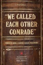 We Called Each Other Comrade: Charles H. Kerr & Company, Radical Publishers