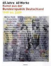 60 jahre 60 werke: Kunst aus der Bundesrepublik Deutschland 1949 bis 2009
