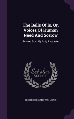 The Bells Of Is, Or, Voices Of Human Need And Sorrow: Echoes From My Early Pastorate