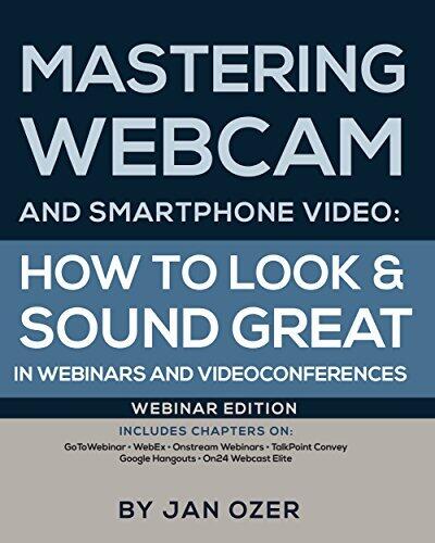 Mastering Webcam and Smartphone Video: Webinar Edition: How to Look and Sound Great in Webinars and Videoconferences