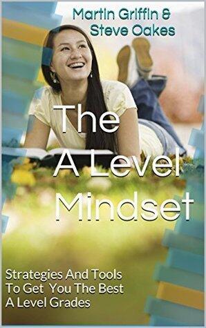 The A Level Mindset: Strategies And Tools To Get You The Best A Level Grades