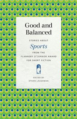 Good and Balanced: Stories about Sports from the Flannery O'Connor Award for Short Fiction