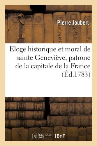 Eloge historique et moral de sainte Geneviève, patrone de la capitale de la France: tiré de la prophétie d'Isaïe, dédié aux habitans de Paris