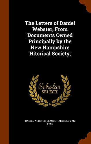 The Letters of Daniel Webster, From Documents Owned Principally by the New Hampshire Hitorical Society;