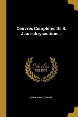 Oeuvres Complètes De S. Jean-chrysostôme...