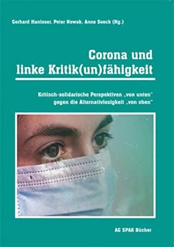 Corona und Linke Kritik(Un)Fähigkeit: Kritisch-Solidarische Perspektiven "Von Unten" Gegen Die Alternativlosigkeit "Von Oben"