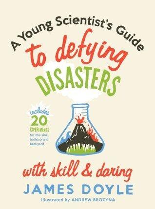 A Young Scientist's Guide to Defying Disasters: Includes 20 Experiments for the Sink, Bathtub and Backyard