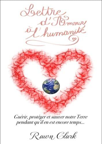 Lettre d'Amour A l'humanitE - GuErir, protEger et sauver notre Terre pendant qu'il en est encore tem