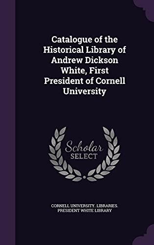 Catalogue of the Historical Library of Andrew Dickson White, First President of Cornell University