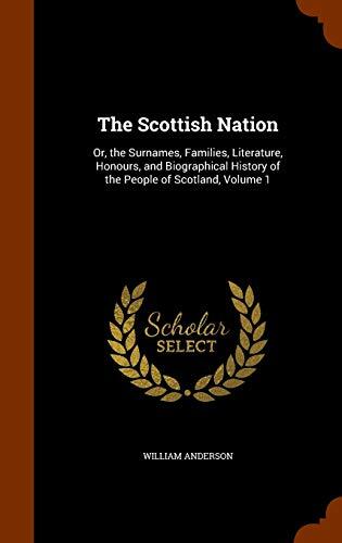 The Scottish Nation: Or, the Surnames, Families, Literature, Honours, and Biographical History of the People of Scotland, Volume 1