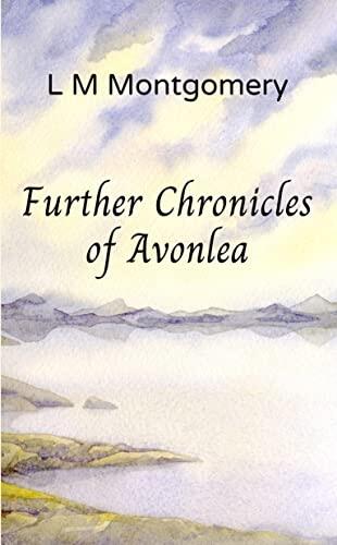 Further Chronicles of Avonlea: Beloved Short Stories from the Author of Anne of Green Gables