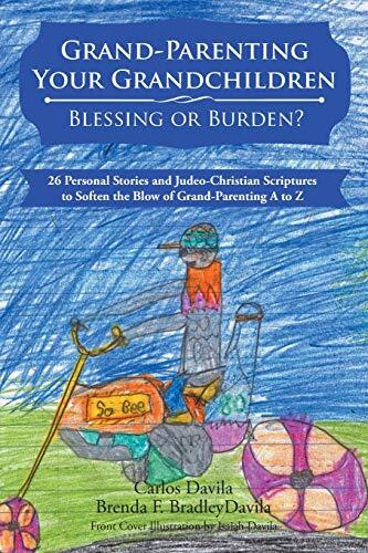 Grand-Parenting Your Grandchildren (Blessing or Burden?): 26 Personal Stories and Judeo-Christian Scriptures to Soften the Blow of Grand-Parenting A to Z