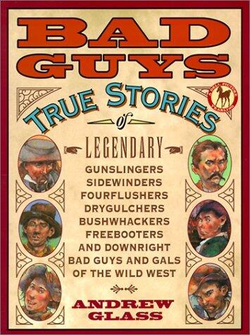 Bad Guys : True Stories of Legendary Gunslingers, Sidewinders, Fourflushers, Drygulchers, Bushwhackers, Freebooters and Downright Bad Guys and Gals of