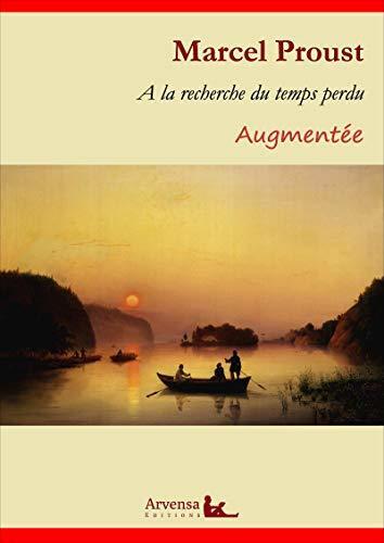 A la recherche du temps perdu – L'intégrale augmentée et annotée: Du côté de chez Swann - A l’ombre des jeunes filles en fleurs - Le côté de Guermantes ... - Le temps retrouvé
