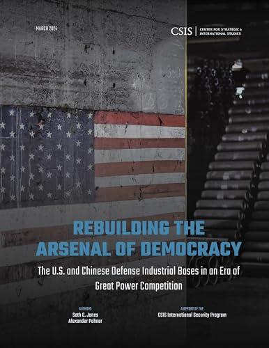 Rebuilding the Arsenal of Democracy: The U.S. and Chinese Defense Industrial Bases in an Era of Great Power Competition