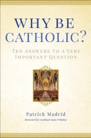 Why Be Catholic?: Ten Answers to a Very Important Question