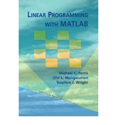 [Linear Programming with MATLAB (MPS-SIAM Series on Optimization)] [By: Ferris, Michael C.] [July, 2008]